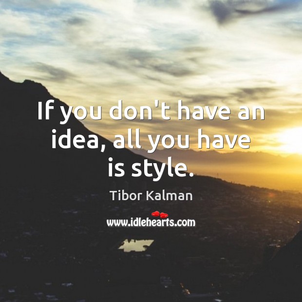 If you don’t have an idea, all you have is style. Tibor Kalman Picture Quote