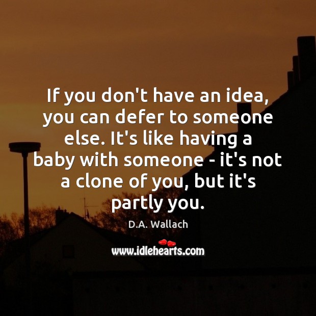If you don’t have an idea, you can defer to someone else. D.A. Wallach Picture Quote