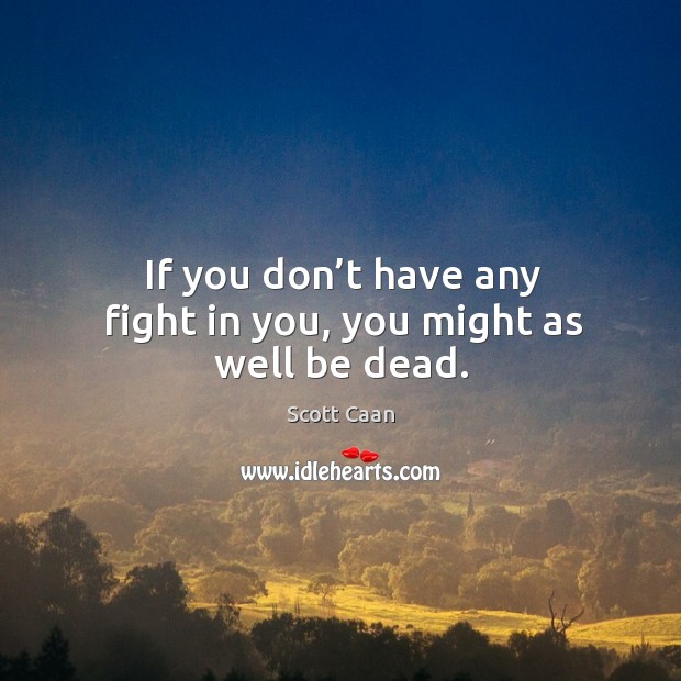 If you don’t have any fight in you, you might as well be dead. Scott Caan Picture Quote