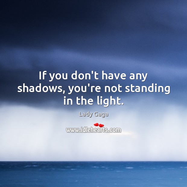 If you don’t have any shadows, you’re not standing in the light. Lady Gaga Picture Quote