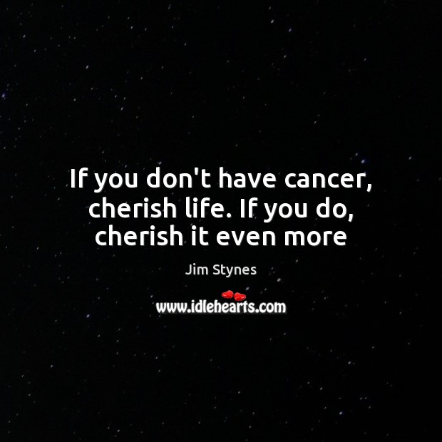 If you don’t have cancer, cherish life. If you do, cherish it even more Jim Stynes Picture Quote