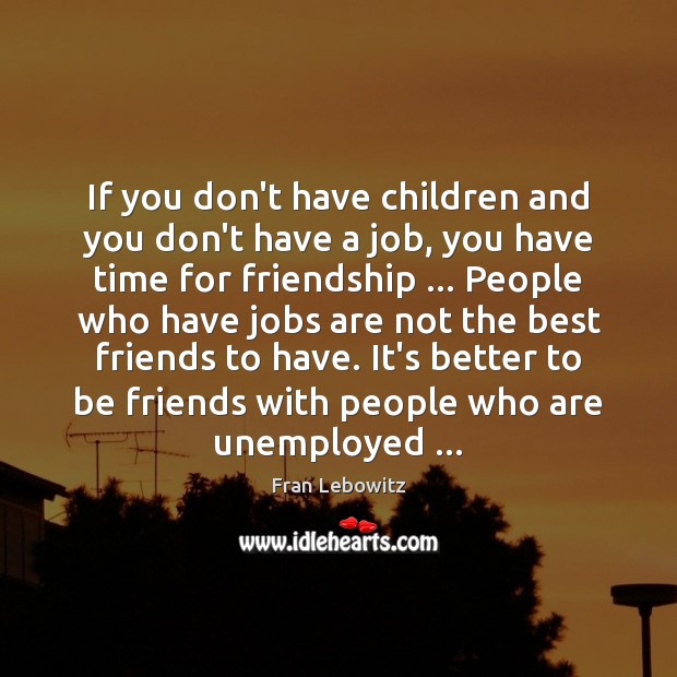 If you don’t have children and you don’t have a job, you Fran Lebowitz Picture Quote