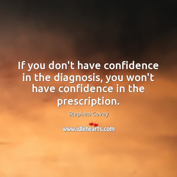 If you don’t have confidence in the diagnosis, you won’t have confidence Stephen Covey Picture Quote