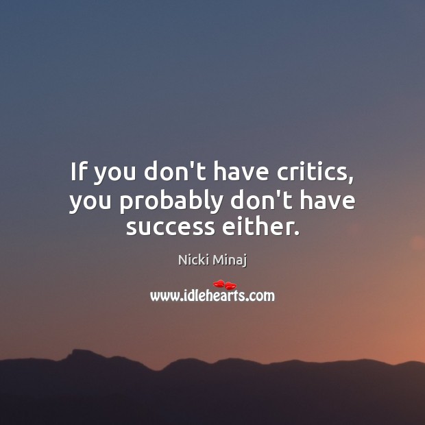 If you don’t have critics, you probably don’t have success either. Nicki Minaj Picture Quote