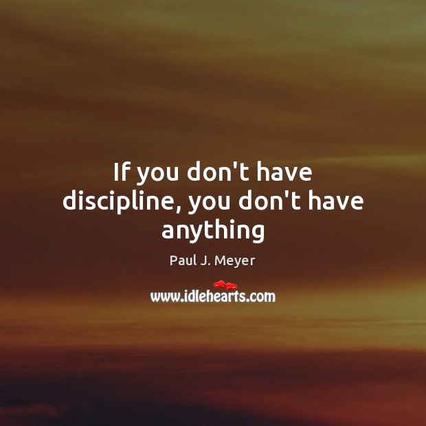 If you don’t have discipline, you don’t have anything Paul J. Meyer Picture Quote