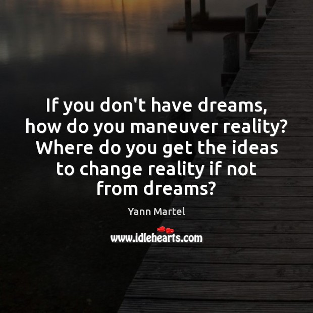 If you don’t have dreams, how do you maneuver reality? Where do Yann Martel Picture Quote