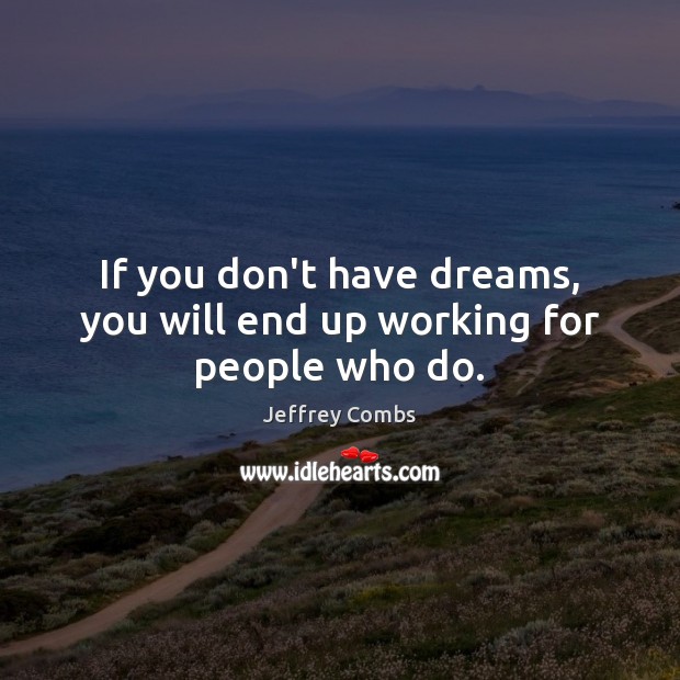 If you don’t have dreams, you will end up working for people who do. Jeffrey Combs Picture Quote