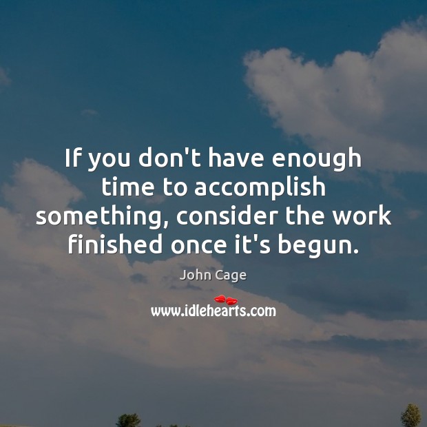 If you don’t have enough time to accomplish something, consider the work John Cage Picture Quote