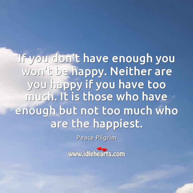 If you don’t have enough you won’t be happy. Neither are you Peace Pilgrim Picture Quote