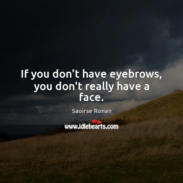 If you don’t have eyebrows, you don’t really have a face. Saoirse Ronan Picture Quote