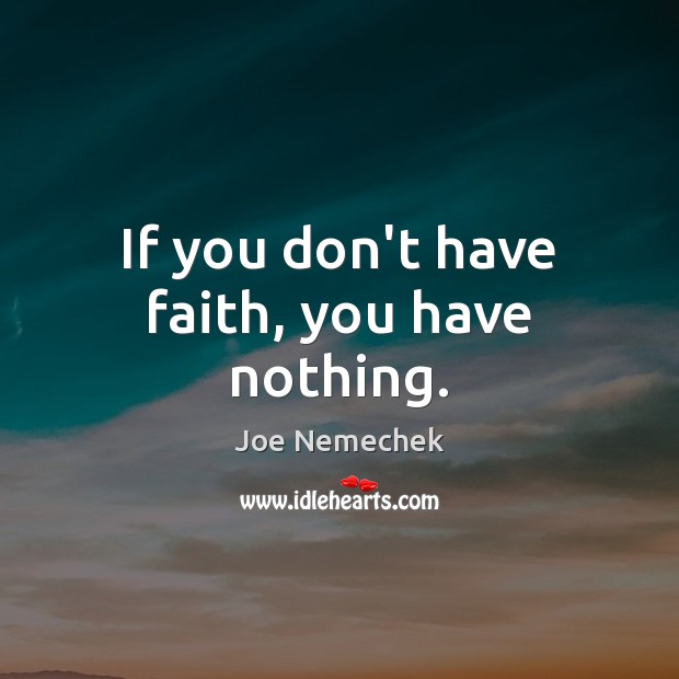 If you don’t have faith, you have nothing. Joe Nemechek Picture Quote