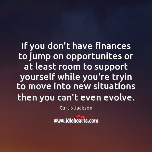 If you don’t have finances to jump on opportunites or at least Curtis Jackson Picture Quote