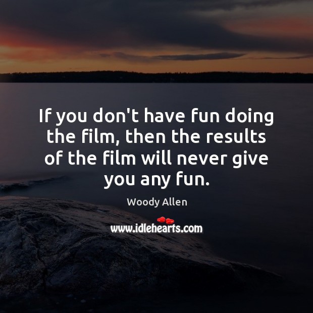 If you don’t have fun doing the film, then the results of Woody Allen Picture Quote