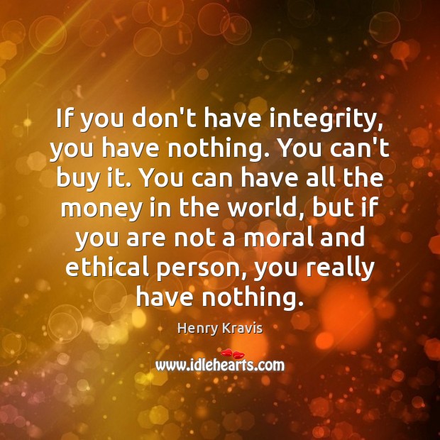 If you don’t have integrity, you have nothing. You can’t buy it. Henry Kravis Picture Quote