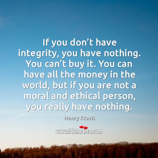 If you don’t have integrity, you have nothing. You can’t buy it. Image