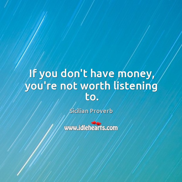 If you don’t have money, you’re not worth listening to. Image