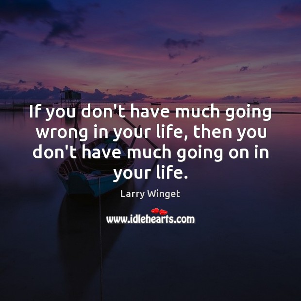 If you don’t have much going wrong in your life, then you Larry Winget Picture Quote