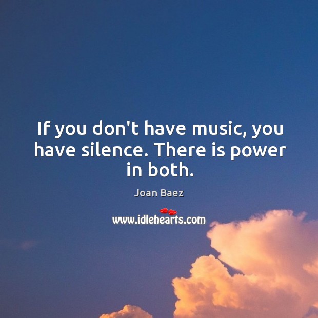 If you don’t have music, you have silence. There is power in both. Joan Baez Picture Quote