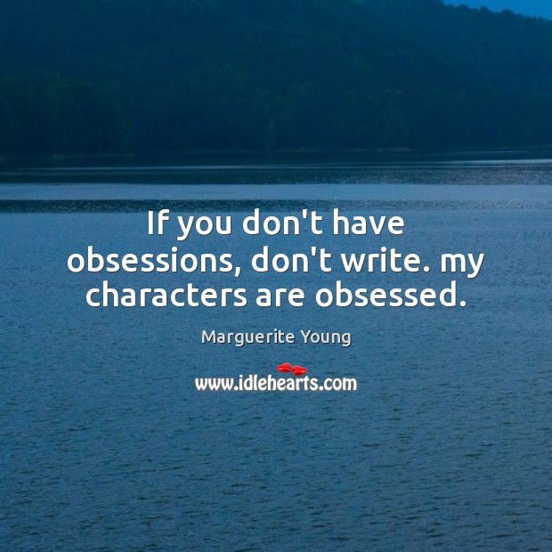 If you don’t have obsessions, don’t write. my characters are obsessed. Marguerite Young Picture Quote