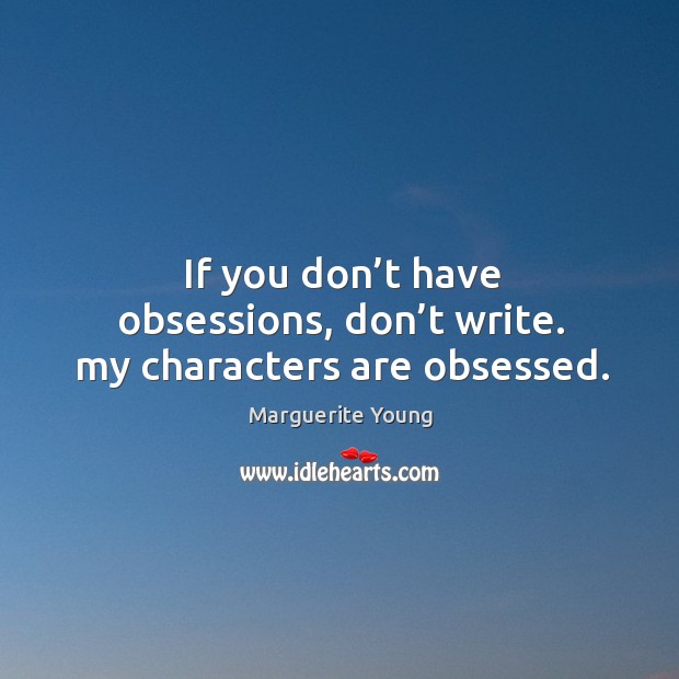 If you don’t have obsessions, don’t write. My characters are obsessed. Marguerite Young Picture Quote