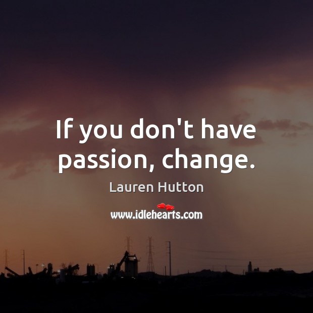 If you don’t have passion, change. Lauren Hutton Picture Quote