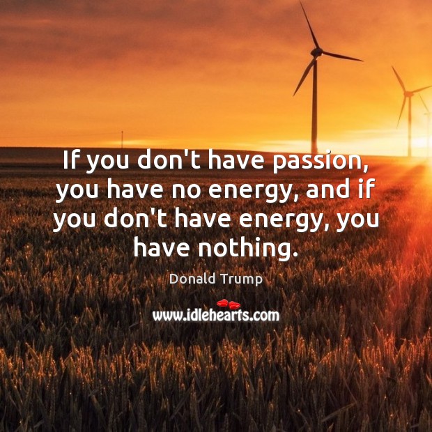 If you don’t have passion, you have no energy, and if you Donald Trump Picture Quote