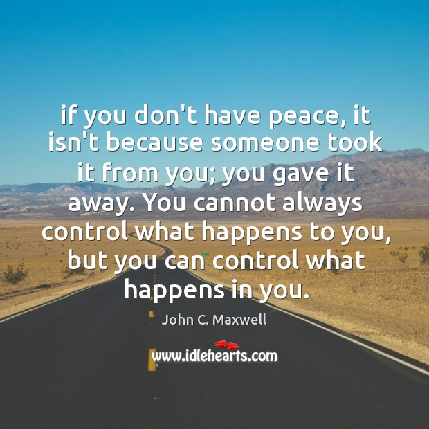 If you don’t have peace, it isn’t because someone took it from John C. Maxwell Picture Quote