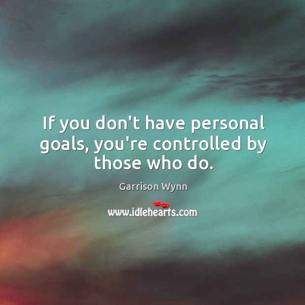 If you don’t have personal goals, you’re controlled by those who do. Garrison Wynn Picture Quote