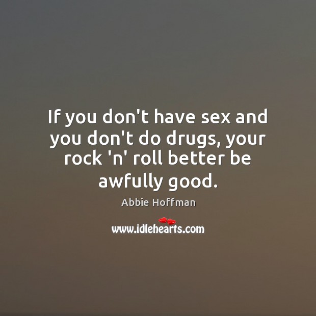 If you don’t have sex and you don’t do drugs, your rock ‘n’ roll better be awfully good. Abbie Hoffman Picture Quote