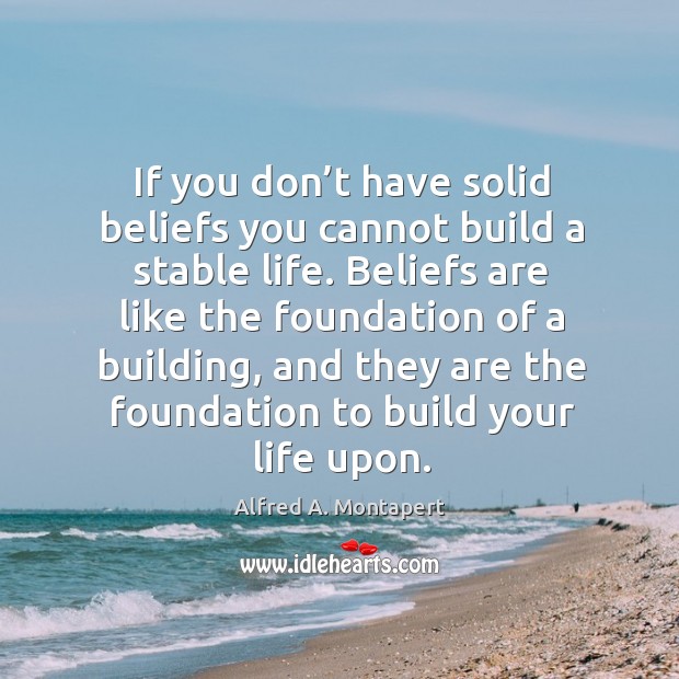 If you don’t have solid beliefs you cannot build a stable life. Alfred A. Montapert Picture Quote