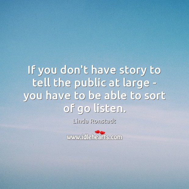 If you don’t have story to tell the public at large – Linda Ronstadt Picture Quote