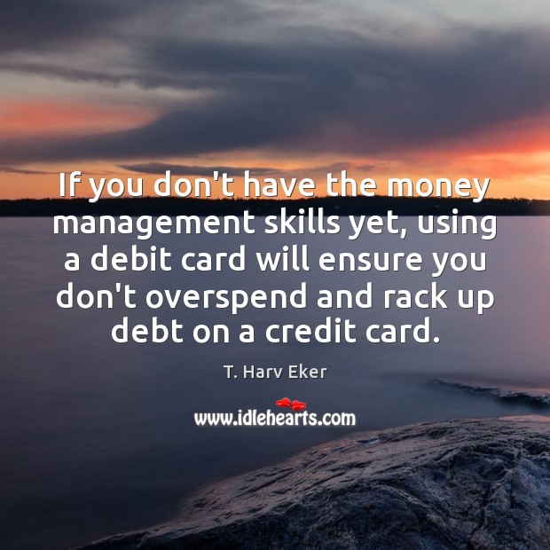 If you don’t have the money management skills yet, using a debit T. Harv Eker Picture Quote