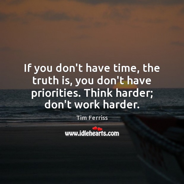 If you don’t have time, the truth is, you don’t have priorities. Tim Ferriss Picture Quote