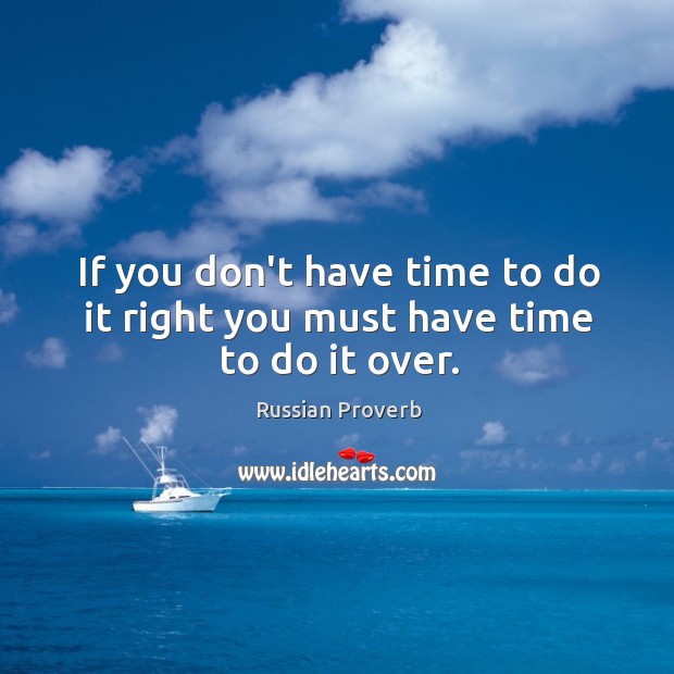 If you don’t have time to do it right you must have time to do it over. Image