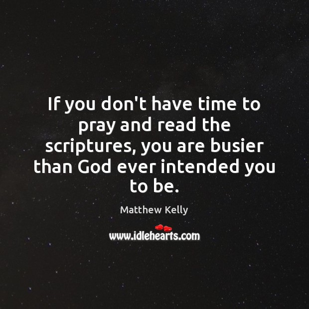 If you don’t have time to pray and read the scriptures, you Matthew Kelly Picture Quote