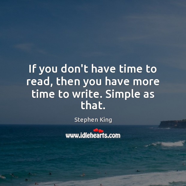 If you don’t have time to read, then you have more time to write. Simple as that. Image