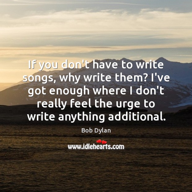 If you don’t have to write songs, why write them? I’ve got Bob Dylan Picture Quote