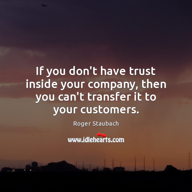 If you don’t have trust inside your company, then you can’t transfer it to your customers. Image