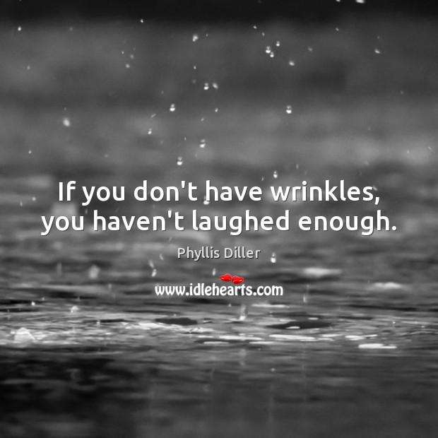 If you don’t have wrinkles, you haven’t laughed enough. Phyllis Diller Picture Quote