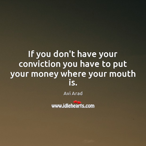 If you don’t have your conviction you have to put your money where your mouth is. Image