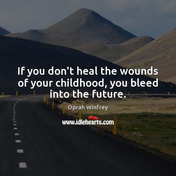 If you don’t heal the wounds of your childhood, you bleed into the future. Oprah Winfrey Picture Quote