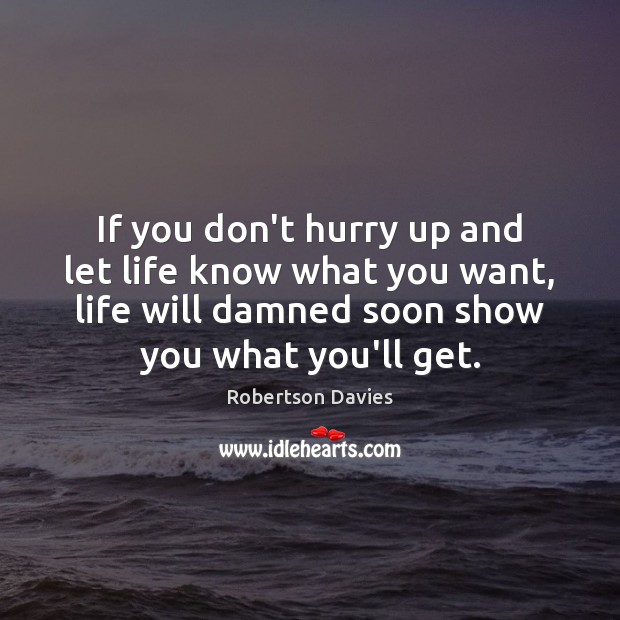 If you don’t hurry up and let life know what you want, Robertson Davies Picture Quote