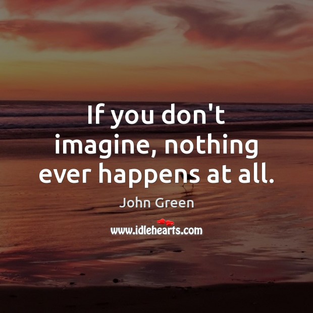 If you don’t imagine, nothing ever happens at all. Image
