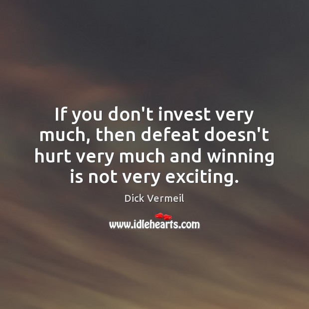 If you don’t invest very much, then defeat doesn’t hurt very much Dick Vermeil Picture Quote