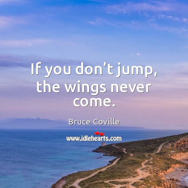 If you don’t jump, the wings never come. Bruce Coville Picture Quote