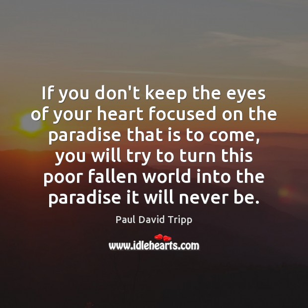 If you don’t keep the eyes of your heart focused on the Paul David Tripp Picture Quote