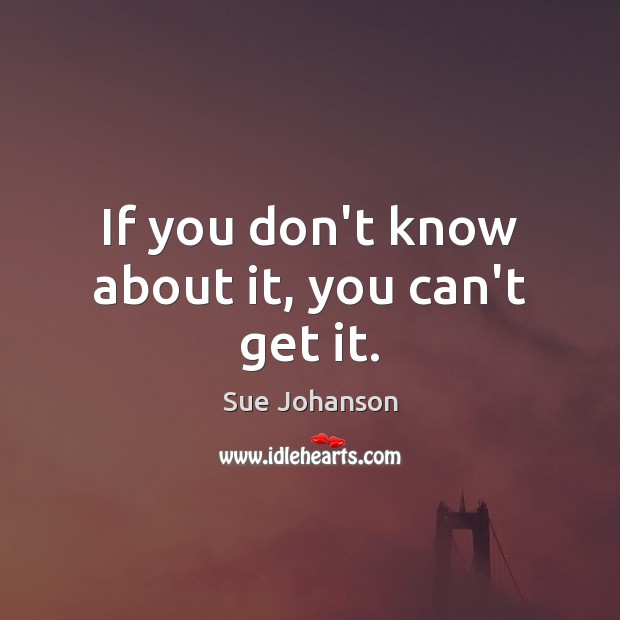 If you don’t know about it, you can’t get it. Sue Johanson Picture Quote
