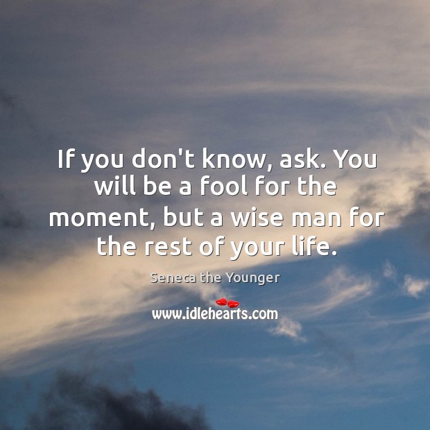 If you don’t know, ask. You will be a fool for the Seneca the Younger Picture Quote