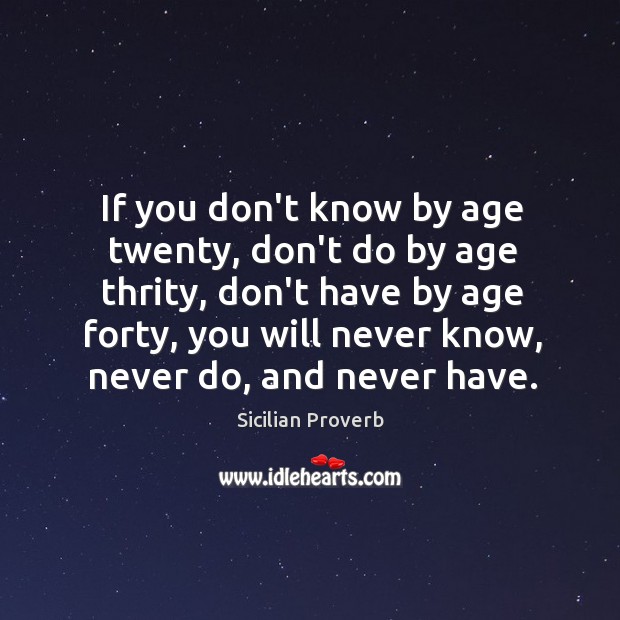 If you don’t know by age twenty, don’t do by age thrity Sicilian Proverbs Image