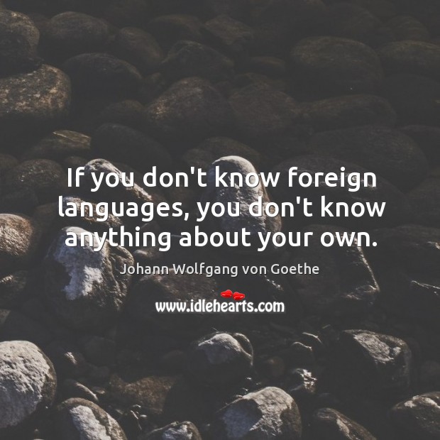 If you don’t know foreign languages, you don’t know anything about your own. Johann Wolfgang von Goethe Picture Quote